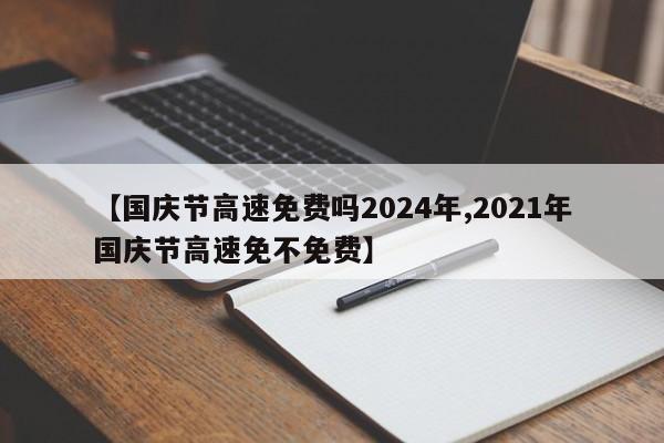 【国庆节高速免费吗2024年,2021年国庆节高速免不免费】