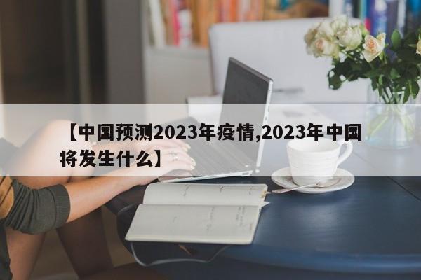 【中国预测2023年疫情,2023年中国将发生什么】