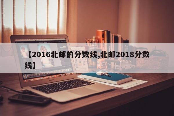 【2016北邮的分数线,北邮2018分数线】