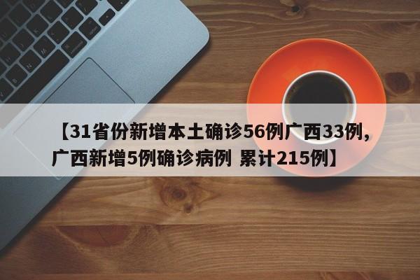 【31省份新增本土确诊56例广西33例,广西新增5例确诊病例 累计215例】