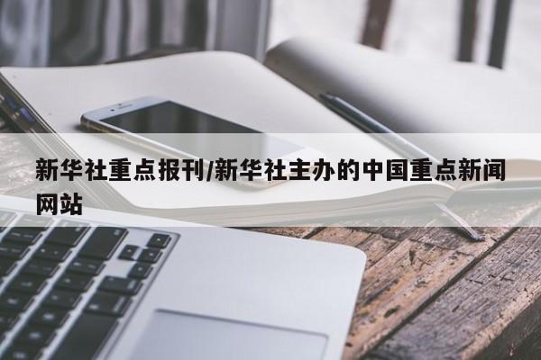 新华社重点报刊/新华社主办的中国重点新闻网站