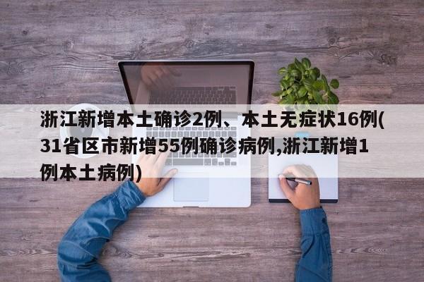 浙江新增本土确诊2例、本土无症状16例(31省区市新增55例确诊病例,浙江新增1例本土病例)
