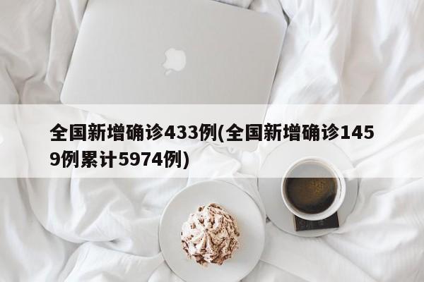全国新增确诊433例(全国新增确诊1459例累计5974例)