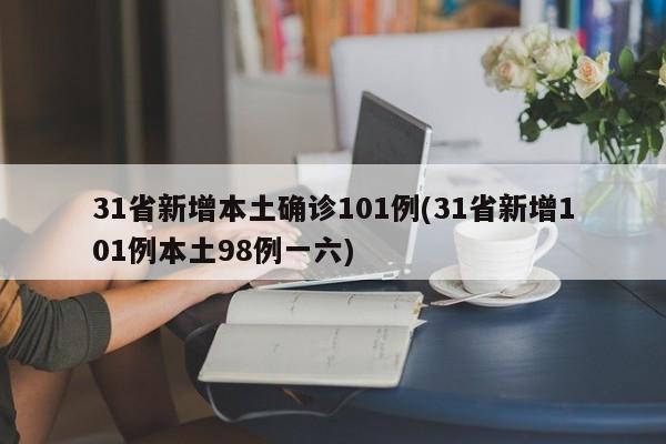 31省新增本土确诊101例(31省新增101例本土98例一六)