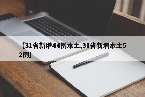 【31省新增44例本土,31省新增本土52例】