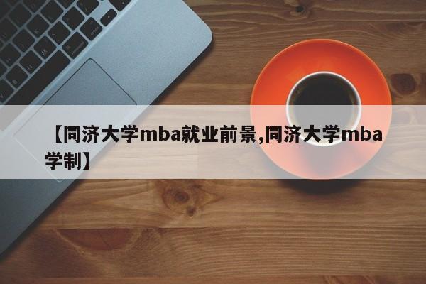 【同济大学mba就业前景,同济大学mba学制】