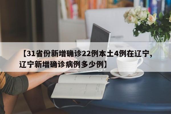 【31省份新增确诊22例本土4例在辽宁,辽宁新增确诊病例多少例】
