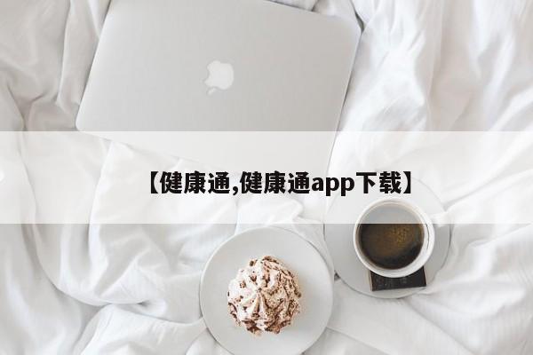 【健康通,健康通app下载】