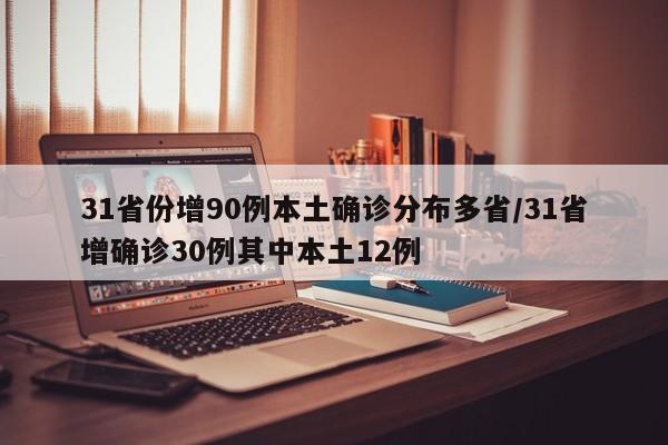 31省份增90例本土确诊分布多省/31省增确诊30例其中本土12例