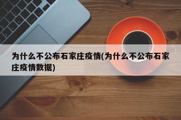 为什么不公布石家庄疫情(为什么不公布石家庄疫情数据)