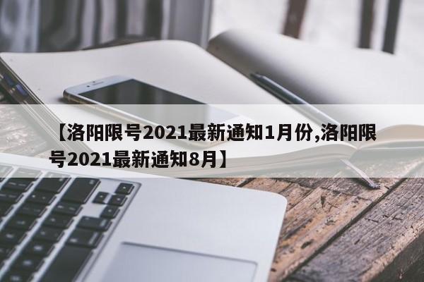 【洛阳限号2021最新通知1月份,洛阳限号2021最新通知8月】