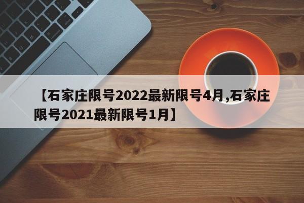 【石家庄限号2022最新限号4月,石家庄限号2021最新限号1月】