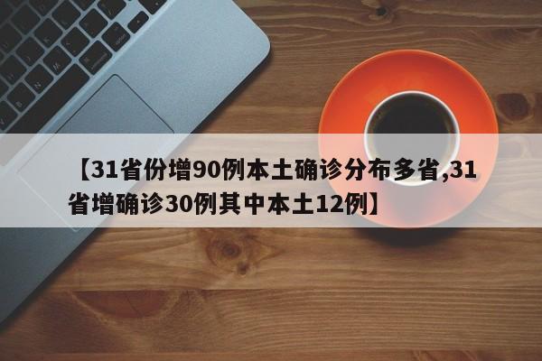 【31省份增90例本土确诊分布多省,31省增确诊30例其中本土12例】