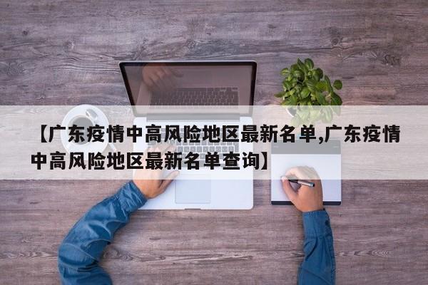 【广东疫情中高风险地区最新名单,广东疫情中高风险地区最新名单查询】