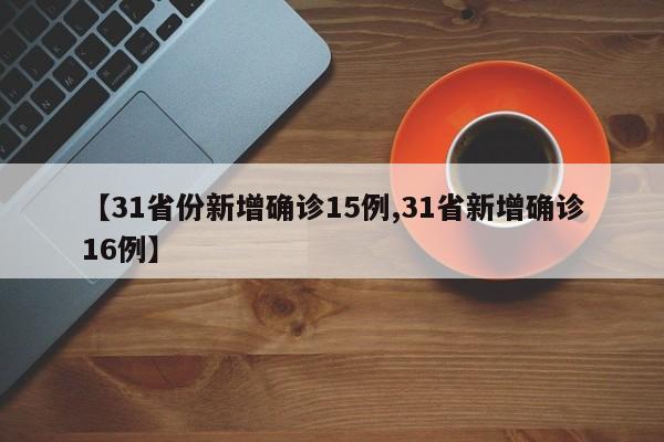 【31省份新增确诊15例,31省新增确诊16例】