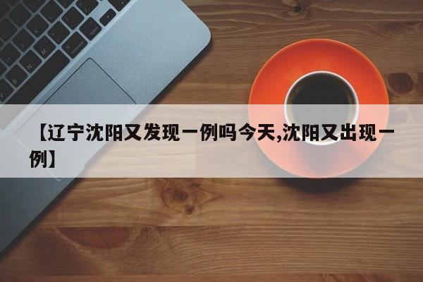 【辽宁沈阳又发现一例吗今天,沈阳又出现一例】