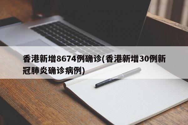 香港新增8674例确诊(香港新增30例新冠肺炎确诊病例)