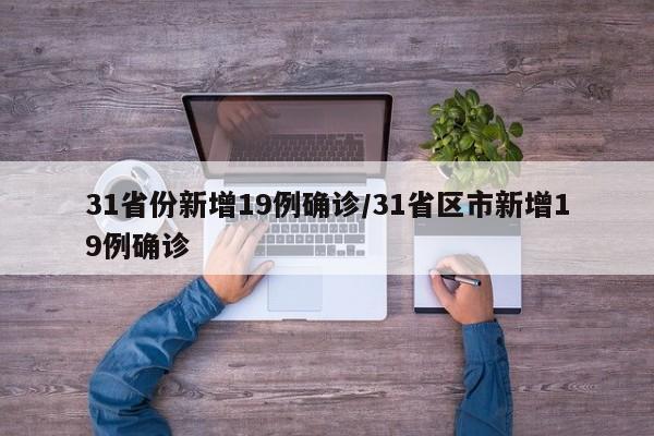 31省份新增19例确诊/31省区市新增19例确诊