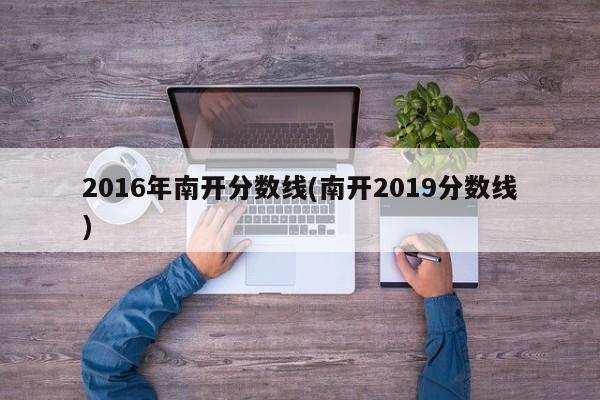 2016年南开分数线(南开2019分数线)