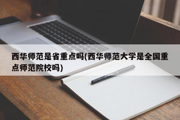西华师范是省重点吗(西华师范大学是全国重点师范院校吗)
