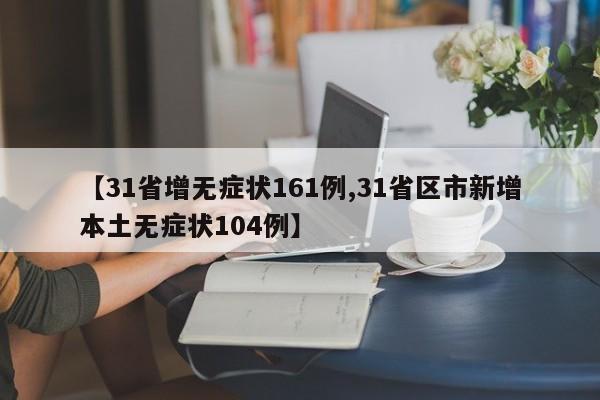 【31省增无症状161例,31省区市新增本土无症状104例】