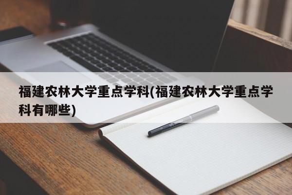 福建农林大学重点学科(福建农林大学重点学科有哪些)
