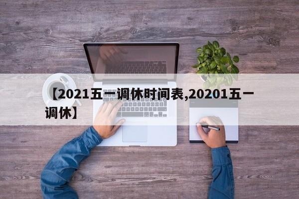 【2021五一调休时间表,20201五一调休】