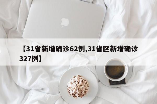 【31省新增确诊62例,31省区新增确诊327例】