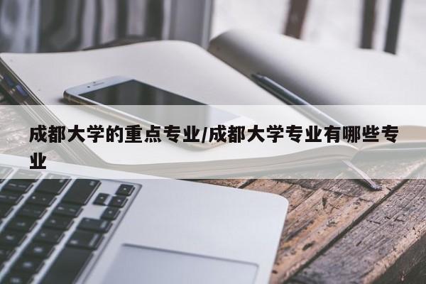 成都大学的重点专业/成都大学专业有哪些专业