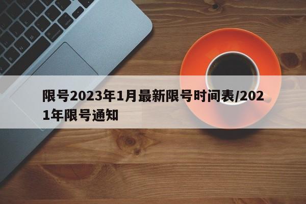 限号2023年1月最新限号时间表/2021年限号通知