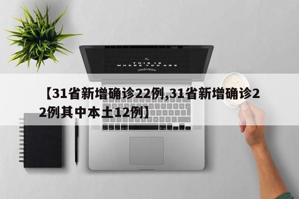 【31省新增确诊22例,31省新增确诊22例其中本土12例】