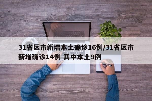 31省区市新增本土确诊16例/31省区市新增确诊14例 其中本土9例