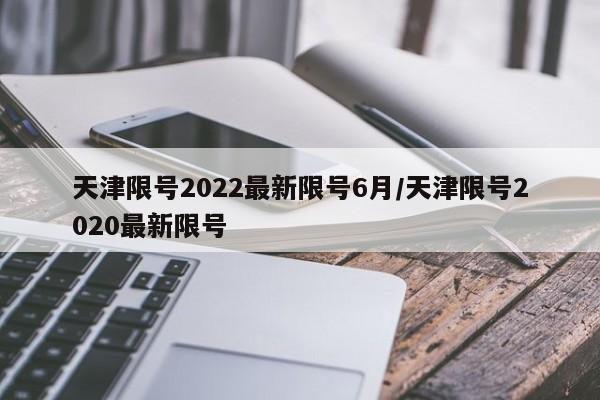 天津限号2022最新限号6月/天津限号2020最新限号