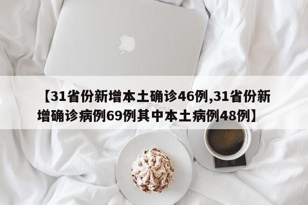 【31省份新增本土确诊46例,31省份新增确诊病例69例其中本土病例48例】