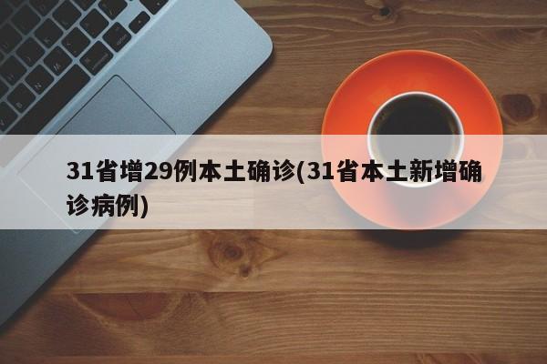 31省增29例本土确诊(31省本土新增确诊病例)
