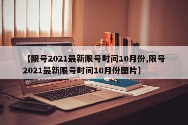 【限号2021最新限号时间10月份,限号2021最新限号时间10月份图片】