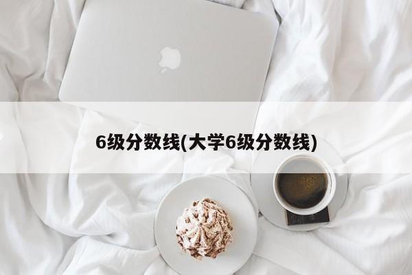 6级分数线(大学6级分数线)