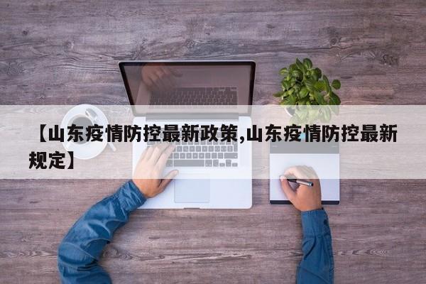 【山东疫情防控最新政策,山东疫情防控最新规定】