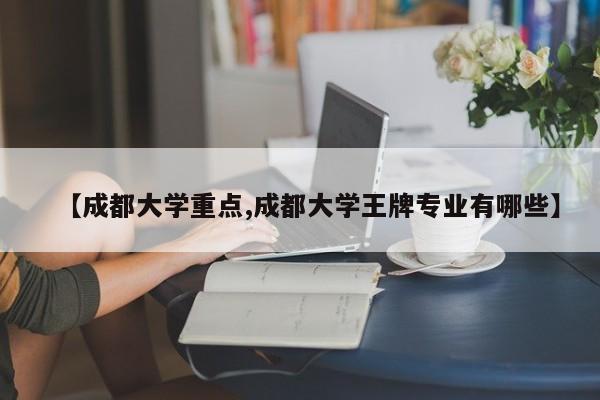 【成都大学重点,成都大学王牌专业有哪些】