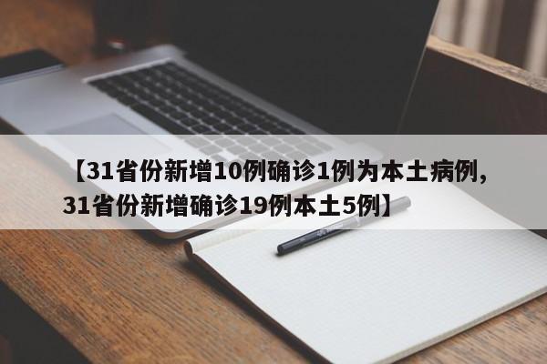 【31省份新增10例确诊1例为本土病例,31省份新增确诊19例本土5例】