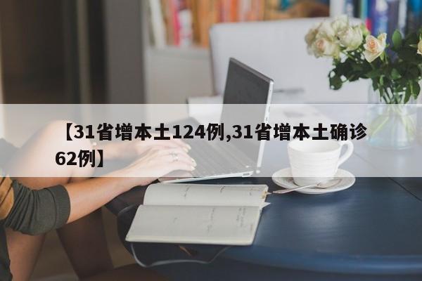 【31省增本土124例,31省增本土确诊62例】