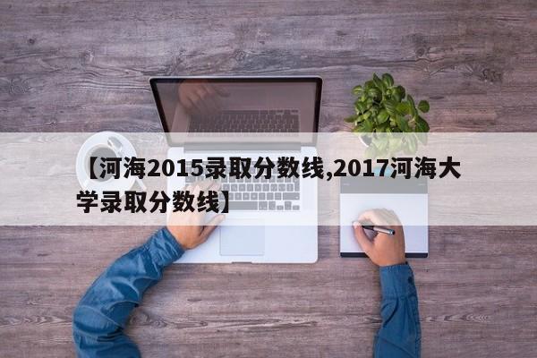 【河海2015录取分数线,2017河海大学录取分数线】