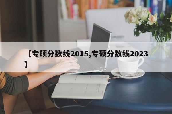 【专硕分数线2015,专硕分数线2023】