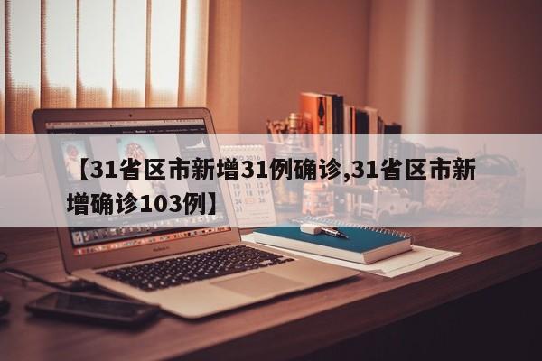 【31省区市新增31例确诊,31省区市新增确诊103例】