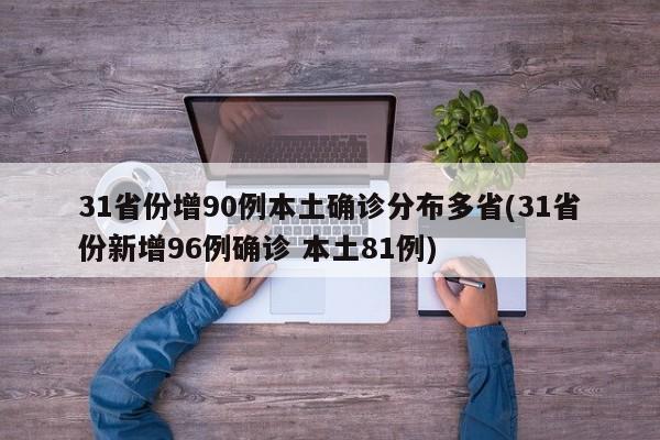 31省份增90例本土确诊分布多省(31省份新增96例确诊 本土81例)