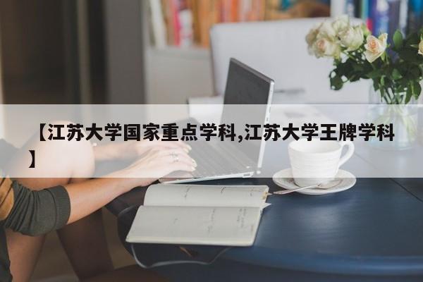 【江苏大学国家重点学科,江苏大学王牌学科】