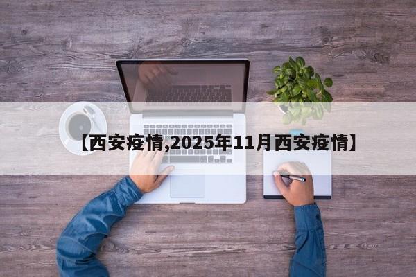【西安疫情,2025年11月西安疫情】