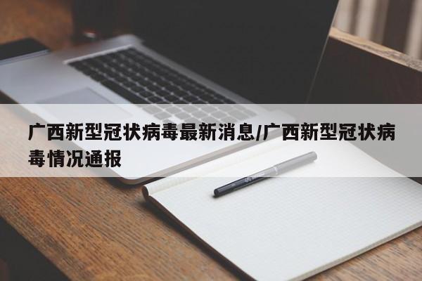 广西新型冠状病毒最新消息/广西新型冠状病毒情况通报