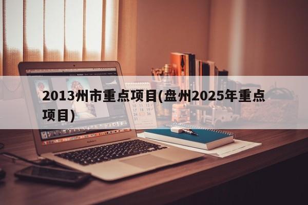 2013州市重点项目(盘州2025年重点项目)