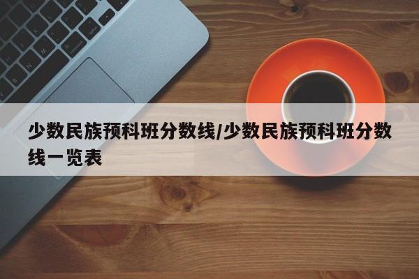 少数民族预科班分数线/少数民族预科班分数线一览表